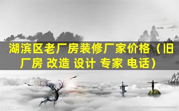 湖滨区老厂房装修厂家价格（旧厂房 改造 设计 专家 电话）